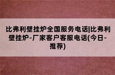 比弗利壁挂炉全国服务电话|比弗利壁挂炉-厂家客户客服电话(今日-推荐)